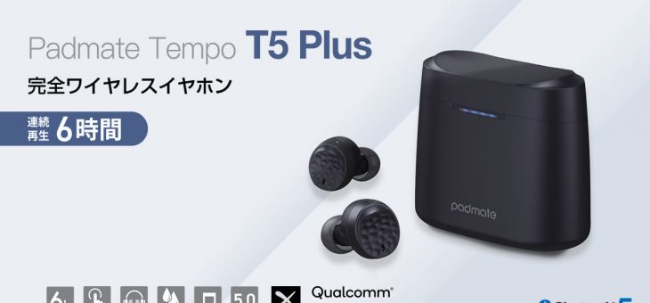 Padmate、最新スペックでリーズナブルな完全ワイヤレスイヤホン「Tempo T5 Plus」新発売